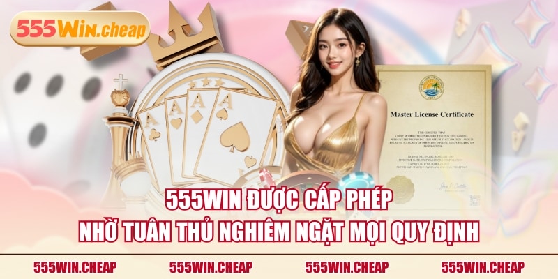 555WIN được cấp phép nhờ tuân thủ nghiêm ngặt mọi quy định