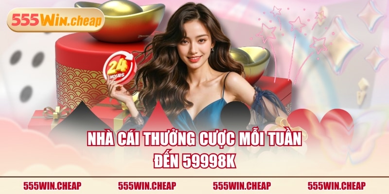 Nhà cái thưởng cược mỗi tuần đến 59998K