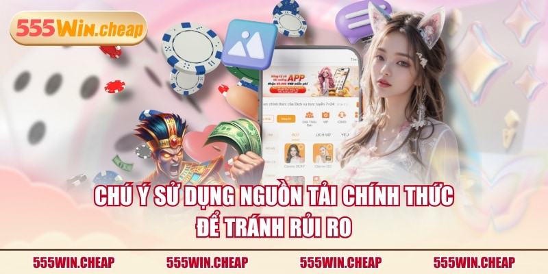 Chú ý sử dụng nguồn tải chính thức để tránh rủi ro