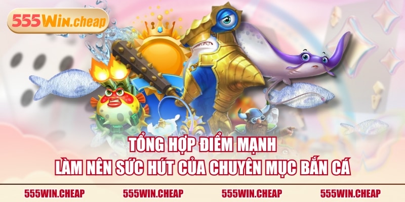 Tổng hợp điểm mạnh làm nên sức hút của chuyên mục Bắn Cá